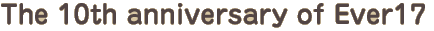 The 10th anniversary of ever17