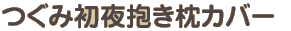 つぐみ初夜抱き枕カバー つぐみ初夜抱き枕カバー